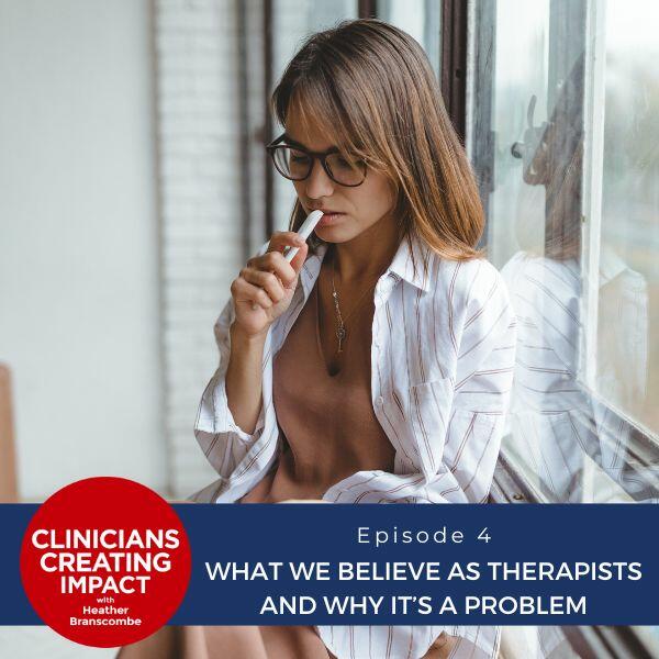 Clinicians Creating Impact with Heather Branscombe | What We Believe as Therapists and Why It’s a Problem