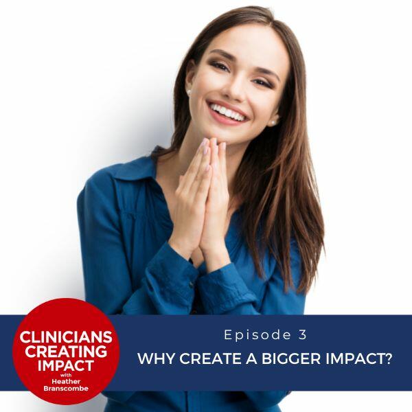 Clinicians Creating Impact with Heather Branscombe | Why Create a Bigger Impact?