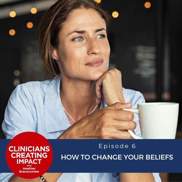 Clinicians Creating Impact with Heather Branscombe | How to Change Your Beliefs