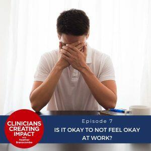 Clinicians Creating Impact with Heather Branscombe | Is It Okay to Not Feel Okay at Work?