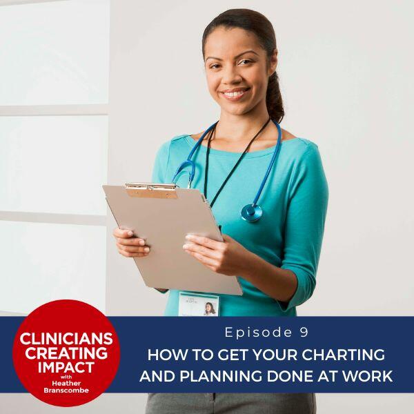 Clinicians Creating Impact with Heather Branscombe | How to Get Your Charting and Planning Done at Work