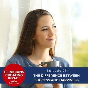 Clinicians Creating Impact with Heather Branscombe | The Difference Between Success & Happiness