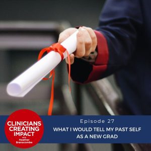 Clinicians Creating Impact with Heather Branscombe | What I Would Tell My Past Self as a New Grad