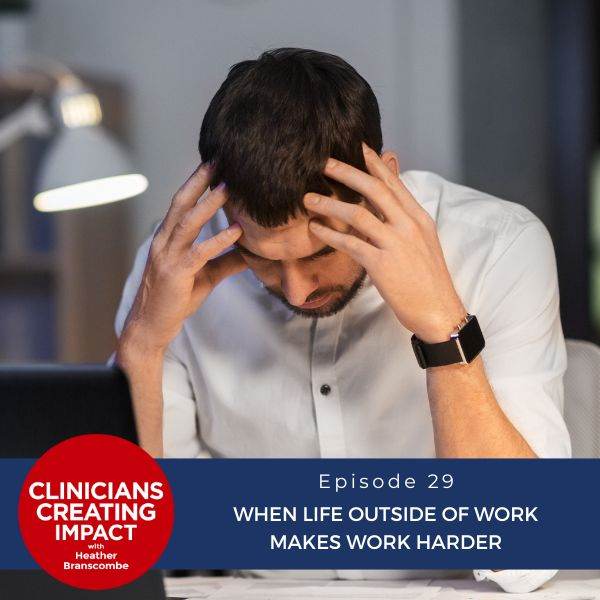 Clinicians Creating Impact with Heather Branscombe | When Life Outside of Work Makes Work Harder