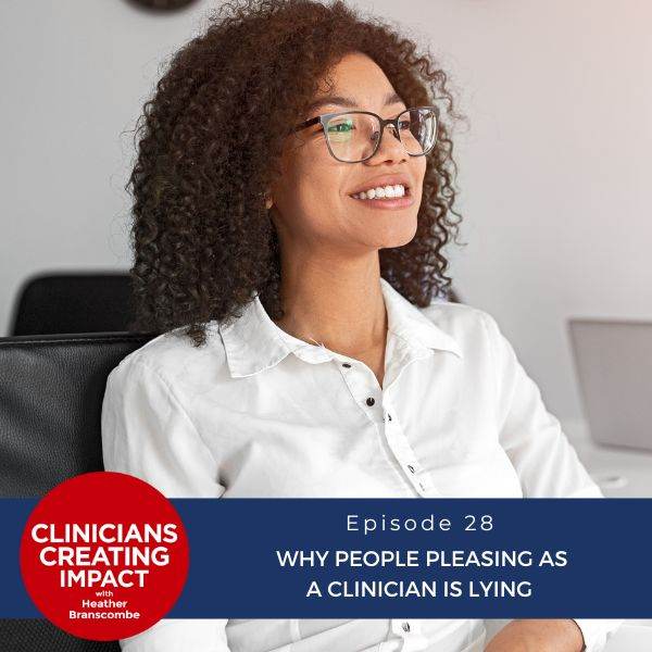 Clinicians Creating Impact with Heather Branscombe | Why People Pleasing as a Clinician is Lying