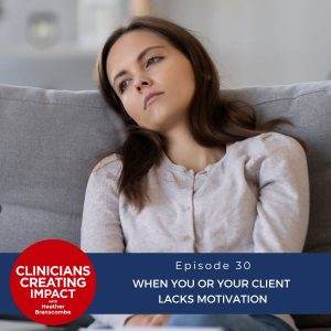 Clinicians Creating Impact with Heather Branscombe | When You or Your Client Lacks Motivation