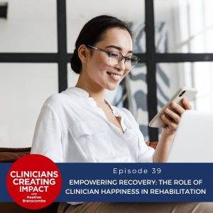 Clinicians Creating Impact with Heather Branscombe | Empowering Recovery: The Role of Clinician Happiness in Rehabilitation