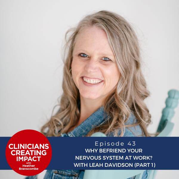 Clinicians Creating Impact with Heather Branscombe | Why Befriend Your Nervous System at Work? With Leah Davidson (Part 1)