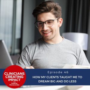 Clinicians Creating Impact with Heather Branscombe | How My Clients Taught Me to Dream Big and Do Less