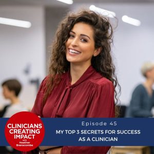 Clinicians Creating Impact with Heather Branscombe | My Top 3 Secrets for Success as a Clinician