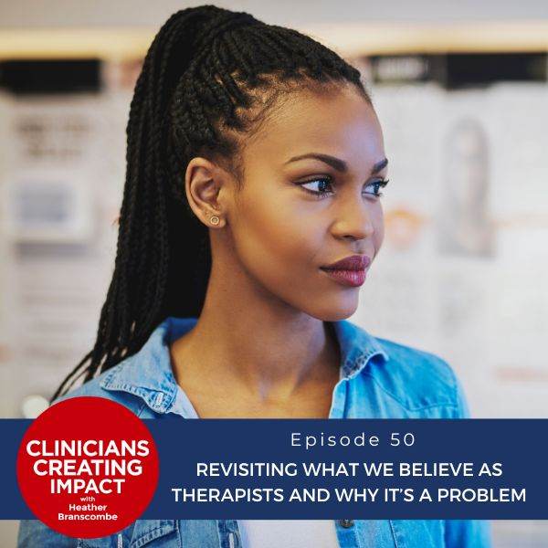 Clinicians Creating Impact with Heather Branscombe | Revisiting What We Believe as Therapists and Why It’s a Problem