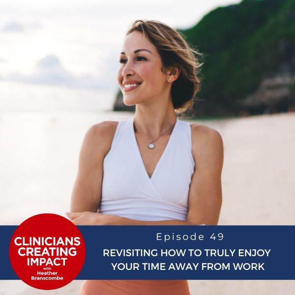 Clinicians Creating Impact with Heather Branscombe | Revisiting How to Truly Enjoy Your Time Away from Work