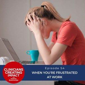 Clinicians Creating Impact with Heather Branscombe | Clinicians Creating Impact with Heather Branscombe | Clinicians Creating Impact with Heather Branscombe | Clinicians Creating Impact with Heather Branscombe | When You’re Frustrated at Work