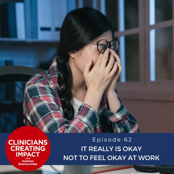 Clinicians Creating Impact with Heather Branscombe | It Really Is Okay Not to Feel Okay at Work