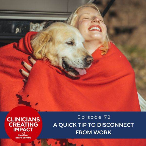 Clinicians Creating Impact with Heather Branscombe | A Quick Tip to Disconnect from Work