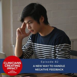 Clinicians Creating Impact with Heather Branscombe | A New Way to Handle Negative Feedback