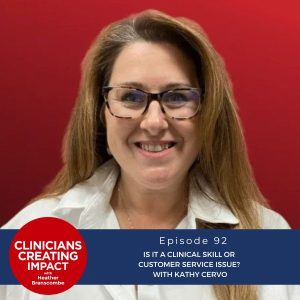 Clinicians Creating Impact with Heather Branscombe | Is It a Clinical Skill or Customer Service Issue? With Kathy Cervo