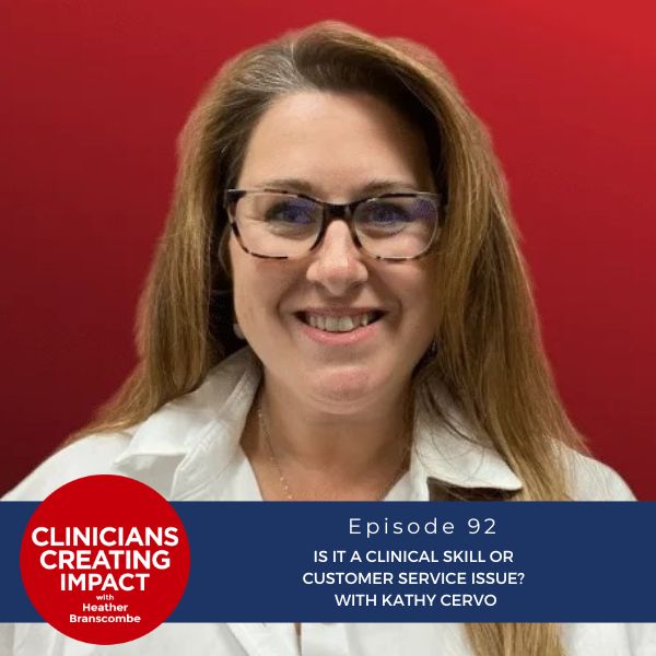 Clinicians Creating Impact with Heather Branscombe | Is It a Clinical Skill or Customer Service Issue? With Kathy Cervo