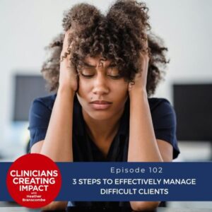 Clinicians Creating Impact with Heather Branscombe | 3 Steps to Effectively Manage Difficult Clients