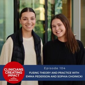 Clinicians Creating Impact with Heather Branscombe | Fusing Theory and Practice with Emma Pederson and Sophia Choinicki