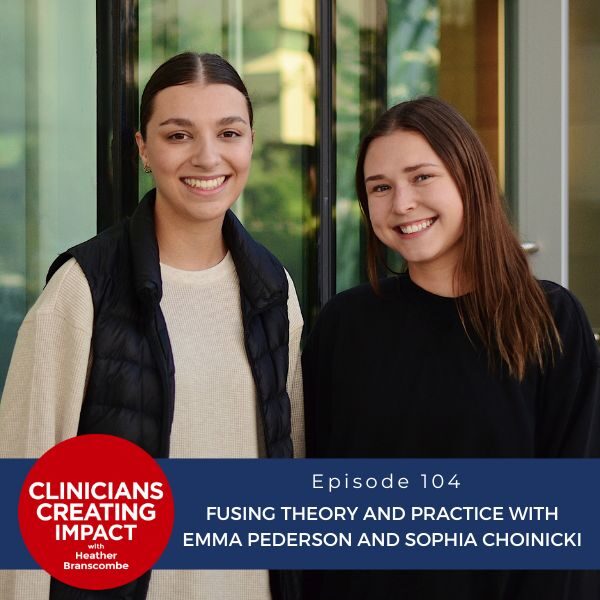 Clinicians Creating Impact with Heather Branscombe | Fusing Theory and Practice with Emma Pederson and Sophia Choinicki