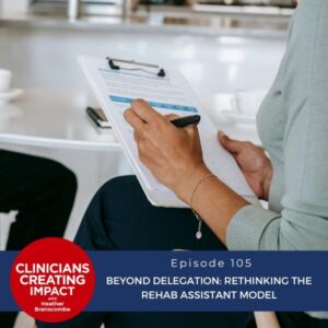 Clinicians Creating Impact with Heather Branscombe | Beyond Delegation: Rethinking the Rehab Assistant Model