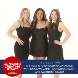 Clinicians Creating Impact with Heather Branscombe | AI's Role in Future Clinical Practice with Kayla Williams, Heather Cathcart, and Savannah Grasza
