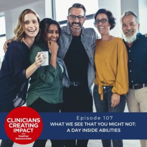 Clinicians Creating Impact with Heather Branscombe | What We See That You Might Not: A Day inside Abilities
