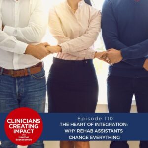 Clinicians Creating Impact with Heather Branscombe | The Heart of Integration: Why Rehab Assistants Change Everything