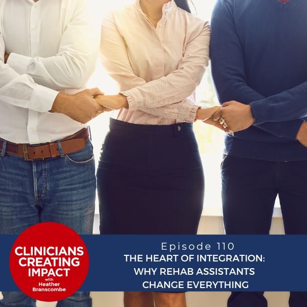 Clinicians Creating Impact with Heather Branscombe | The Heart of Integration: Why Rehab Assistants Change Everything
