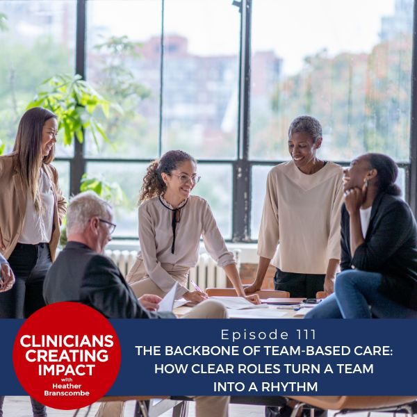 Clinicians Creating Impact with Heather Branscombe | The Backbone of Team-Based Care: How Clear Roles Turn a Team into a Rhythm