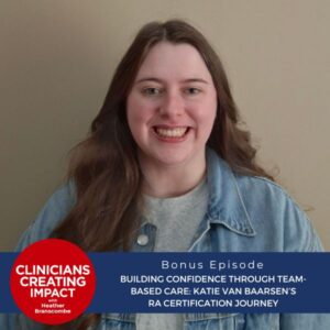 Clinicians Creating Impact with Heather Branscombe | Building Confidence Through Team-Based Care: Katie van Baarsen’s RA Certification Journey