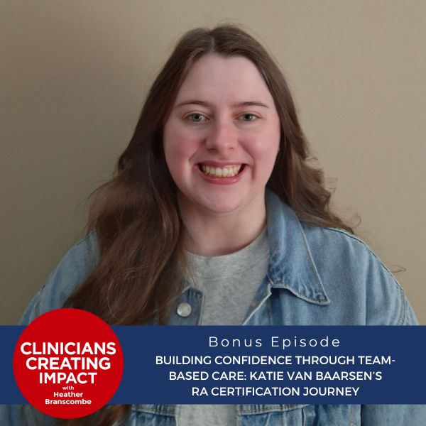 Clinicians Creating Impact with Heather Branscombe | Building Confidence Through Team-Based Care: Katie van Baarsen’s RA Certification Journey