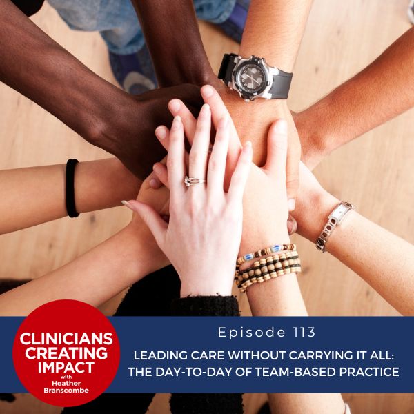 Clinicians Creating Impact with Heather Branscombe | Leading Care Without Carrying It All: The Day-to-Day of Team-Based Practice