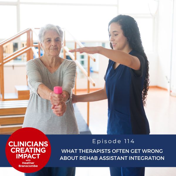 Clinicians Creating Impact with Heather Branscombe | What Therapists Often Get Wrong About Rehab Assistant Integration