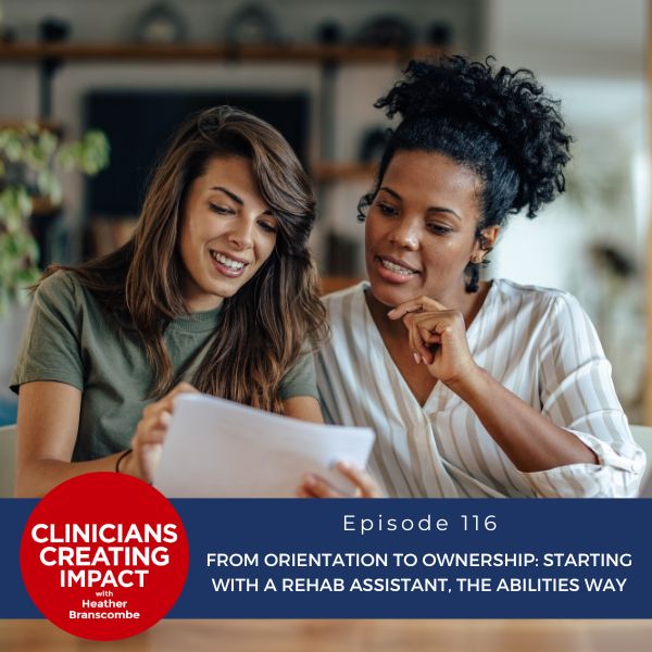 Clinicians Creating Impact with Heather Branscombe | From Orientation to Ownership: Starting with a Rehab Assistant, The Abilities Way