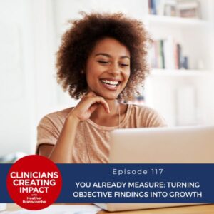 Clinicians Creating Impact with Heather Branscombe | You Already Measure: Turning Objective Findings into Growth